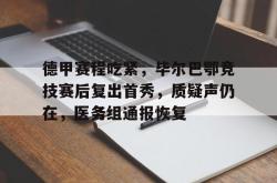 关于德甲赛程吃紧，毕尔巴鄂竞技赛后复出首秀，质疑声仍在，医务组通报恢复的信息j9